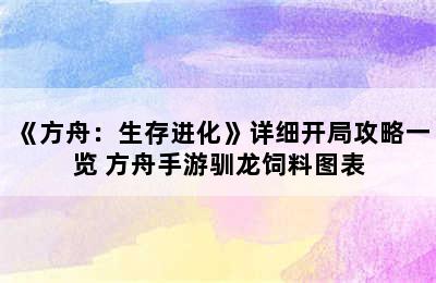 《方舟：生存进化》详细开局攻略一览 方舟手游驯龙饲料图表